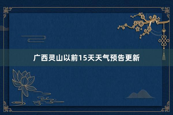 广西灵山以前15天天气预告更新